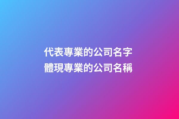 代表專業的公司名字 體現專業的公司名稱-第1張-公司起名-玄機派